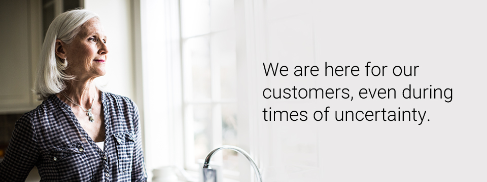 We are here for our customers, even during times of uncertainty